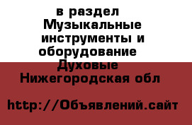  в раздел : Музыкальные инструменты и оборудование » Духовые . Нижегородская обл.